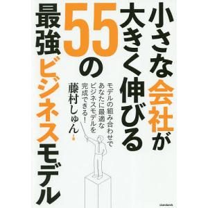 小さな会社が大きく伸びる５５の最強ビジネスモデル/藤村しゅん