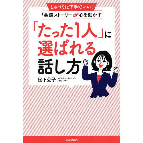 「たった1人」に選ばれる話し方 しゃべりは下手でいい!「共感ストーリー」が心を動かす/松下公子