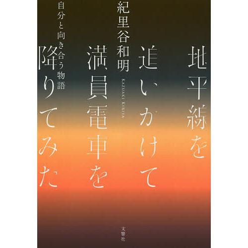 地平線を追いかけて満員電車を降りてみた 自分と向き合う物語/紀里谷和明