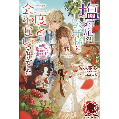 塩対応の公子様に二度と会わないつもりでした 妖精と暮らしたい私に求婚されても困ります!/佐槻奏多