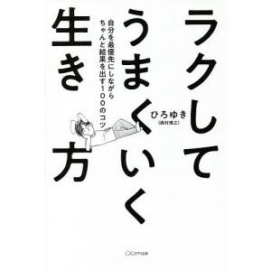 ラクしてうまくいく生き方 自分を最優先にしながらちゃんと結果を出す100のコツ/ひろゆき