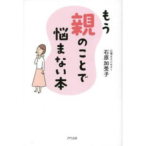 もう親のことで悩まない本/石原加受子
