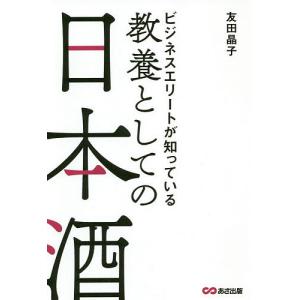 ビジネスエリートが知っている教養としての日本酒/友田晶子