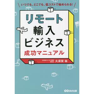 リモート輸入ビジネス成功マニュアル いつでも、どこでも、低コストで始められる!/大須賀祐