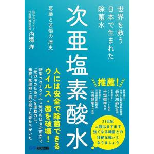 世界を救う日本で生まれた除菌水次亜塩素酸水 葛藤と苦悩の歴史/内海洋