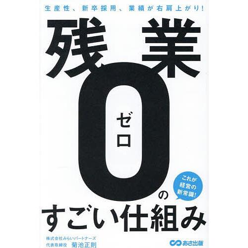 残業ゼロのすごい仕組み 生産性、新卒採用、業績が右肩上がり!/菊池正則