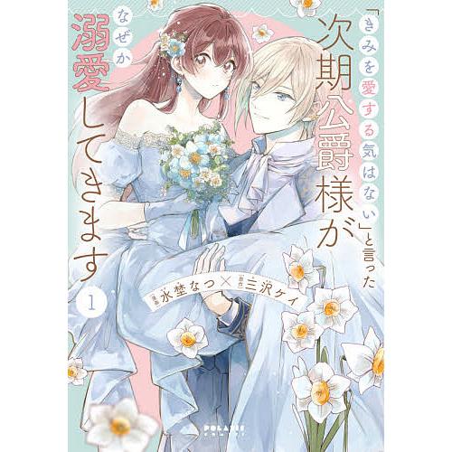 「きみを愛する気はない」と言った次期公爵様がなぜか溺愛してきます 1/水埜なつ/三沢ケイ