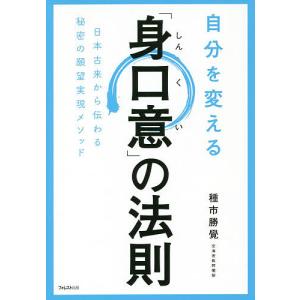 自分を変える「身口意」の法則　日本古来から伝わる秘密の願望実現メソッド/種市勝覺