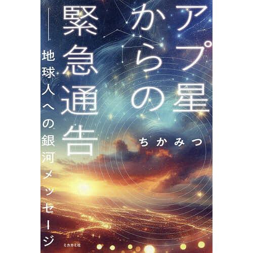 アプ星からの緊急通告 地球人への銀河メッセージ/ちかみつ