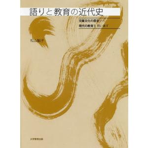 語りと教育の近代史 児童文化の歴史から現代の教育を問い直す/松山鮎子