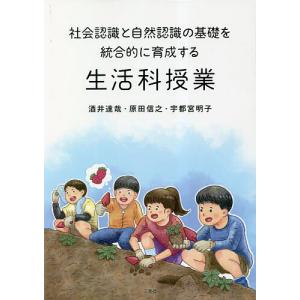 社会認識と自然認識の基礎を統合的に育成する生活科授業/酒井達哉/原田信之/宇都宮明子｜boox