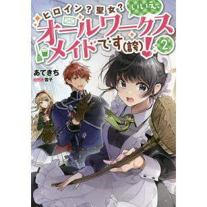 ヒロイン聖女いいえ オールワークスメイドです 2/あてきち