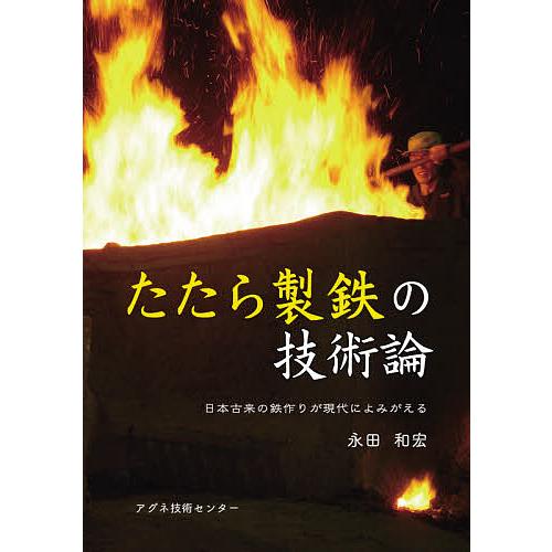 たたら製鉄の技術論 日本古来の鉄作りが現代によみがえる/永田和宏