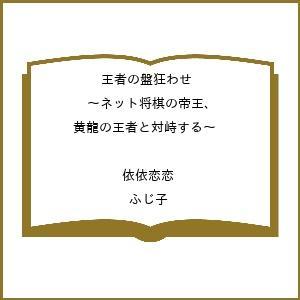 〔予約〕王者の盤狂わせ 〜ネット将棋の帝王、黄龍の王者と対峙する〜 /依依恋恋/ふじ子