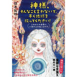 神様、そんなこと言わないで、早く地球を救ってください! これからの世界に一体ナニが起こるの!?/弦本祐呼｜boox