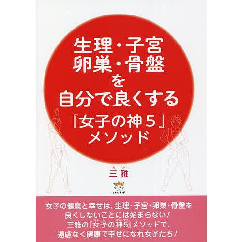 生理・子宮・卵巣・骨盤を自分で良くする『女子の神5』メソッド/三雅