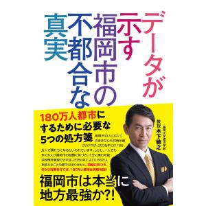 データが示す福岡市の不都合な真実 180万人都市にするために必要な5つの処方箋/木下敏之｜boox