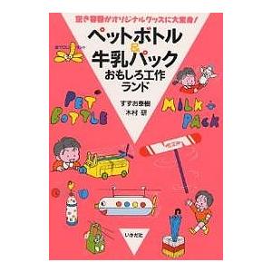 ペットボトル&牛乳パックおもしろ工作ランド 空き容器がオリジナルグッズに大変身!/すずお泰樹/木村研｜boox