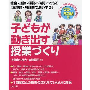 子どもが動き出す授業づくり 総合 道徳 保健の時間にできる/上野山小百合/大津紀子