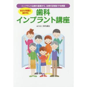 歯科インプラント講座 あなたの笑顔と歯を守る インプラント治療の基礎から、治療の詳細までを網羅/田中譲治｜boox