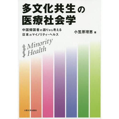 多文化共生の医療社会学 中国帰国者の語りから考える日本のマイノリティ・ヘルス/小笠原理恵