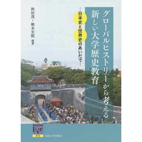 グローバルヒストリーから考える新しい大学歴史教育 日本史と世界史のあいだで/秋田茂/桃木至朗