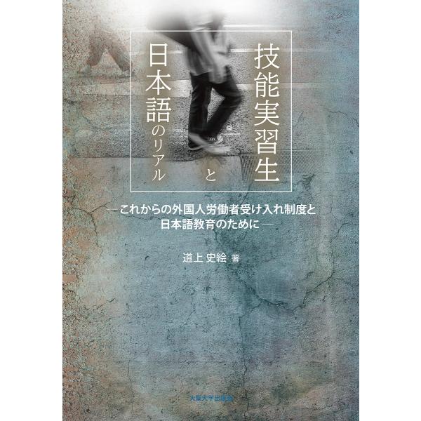 技能実習生と日本語のリアル これからの外国人労働者受け入れ制度と日本語教育のために/道上史絵