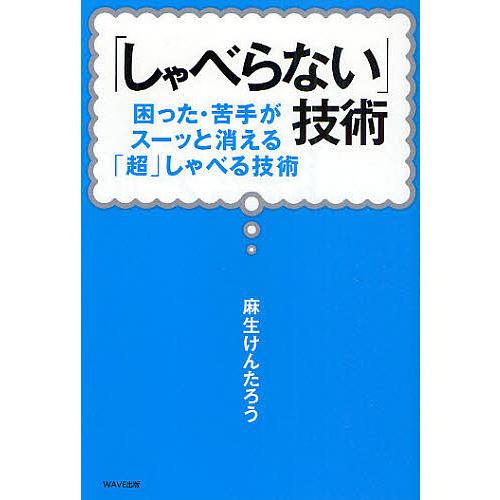 「しゃべらない」技術 困った・苦手がスーッと消える「超」しゃべる技術/麻生けんたろう