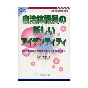 自治体議員の新しいアイデンティティ 持続可能な政治と社会的共通資本としての自治体議会/住沢博紀｜boox