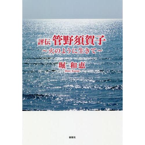 評伝管野須賀子 火のように生きて/堀和恵