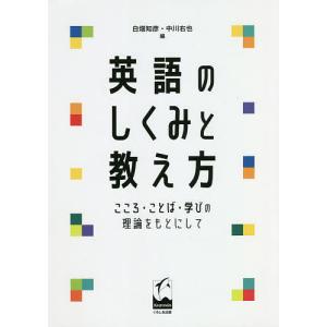 英語のしくみと教え方 こころ・ことば・学びの理論をもとにして/白畑知彦/中川右也｜boox