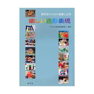 楽しい造形表現 保育者のための基礎と応用/子どもの造形表現研究会