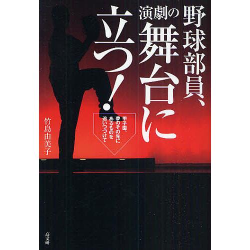 野球部員、演劇の舞台に立つ! 甲子園、夢のその先にあるものを追いつづけて/竹島由美子