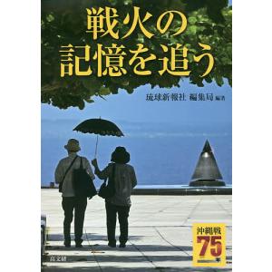 戦火の記憶を追う 沖縄戦75年/琉球新報社編集局