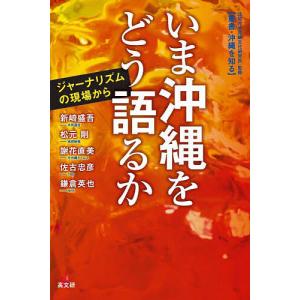 いま沖縄をどう語るか ジャーナリズムの現場から/新崎盛吾/松元剛/謝花直美｜boox