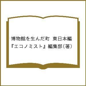 博物館を生んだ町 東日本編/『エコノミスト』編集部｜boox