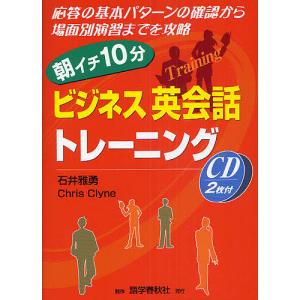 朝イチ10分ビジネス英会話トレーニング 応答の基本パターンの確認から場面別演習までを攻略/石井雅勇/クリス・クライン｜boox