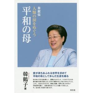 人類の涙をぬぐう平和の母 自叙伝 ソフトカバー/韓鶴子/世界平和統一家庭連合韓鶴子総裁自叙伝日本語版出版委員会｜boox