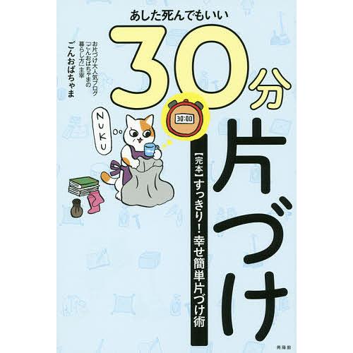 あした死んでもいい30分片づけ 〈完本〉すっきり!幸せ簡単片づけ術/ごんおばちゃま