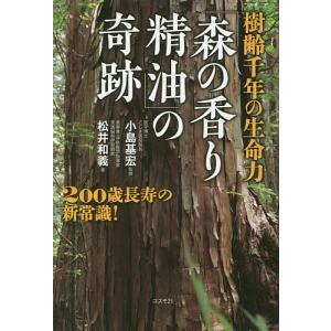 樹齢千年の生命力「森の香り精油」の奇跡　２００歳長寿の新常識/松井和義/小島基宏