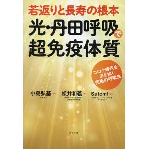 若返りと長寿の根本光・丹田呼吸で超免疫体質 コロナ時代を生き抜く究極の呼吸法/松井和義/小島弘基｜boox