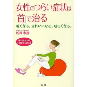 女性のつらい症状は「首」で治る　若くなる。きれいになる。明るくなる。　首こりを治せば不定愁訴が消える/松井孝嘉
