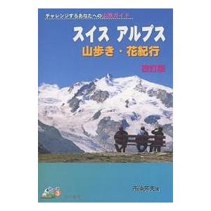 スイスアルプス山歩き・花紀行 チャレンジするあなたへの山旅ガイド/市原芳夫