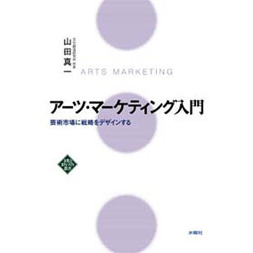 アーツ・マーケティング入門 芸術市場に戦略をデザインする/山田真一