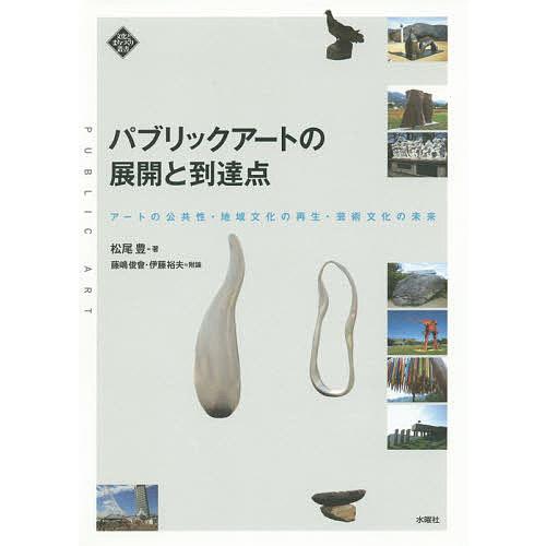 パブリックアートの展開と到達点 アートの公共性・地域文化の再生・芸術文化の未来/松尾豊