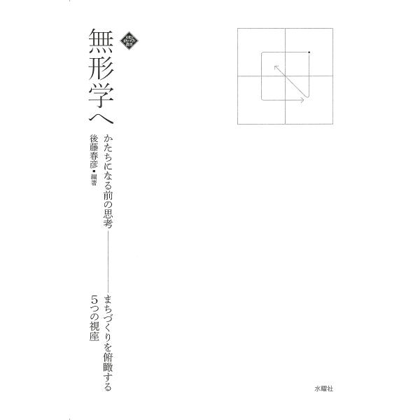 無形学へ かたちになる前の思考 まちづくりを俯瞰する5つの視座/後藤春彦