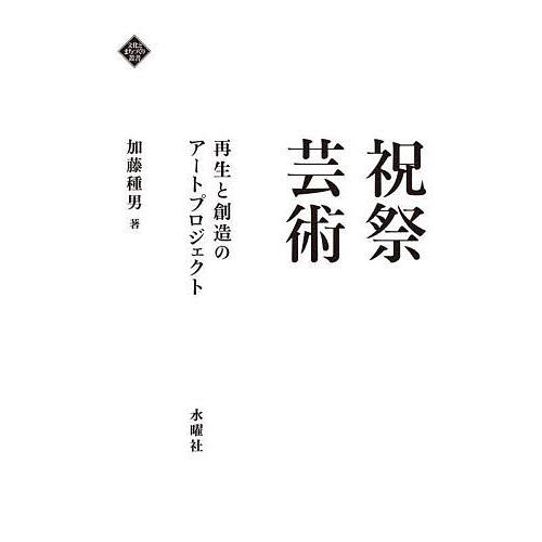 祝祭芸術 再生と創造のアートプロジェクト/加藤種男