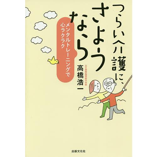 つらい介護に、さようなら メンタルトレーニングで心ラクラク/高橋浩一