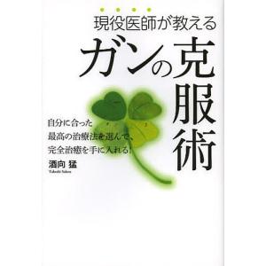 現役医師が教えるガンの克服術 自分に合った最高の治療法を選んで完全治癒を手に入れる!/酒向猛｜boox