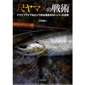 尺ヤマメの戦術 ドライフライでねらって釣る渓流30オーバーの世界/渋谷直人｜boox